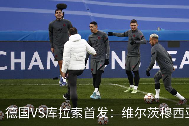 德国VS库拉索首发：维尔茨穆西亚拉配萨内 诺伊尔首发